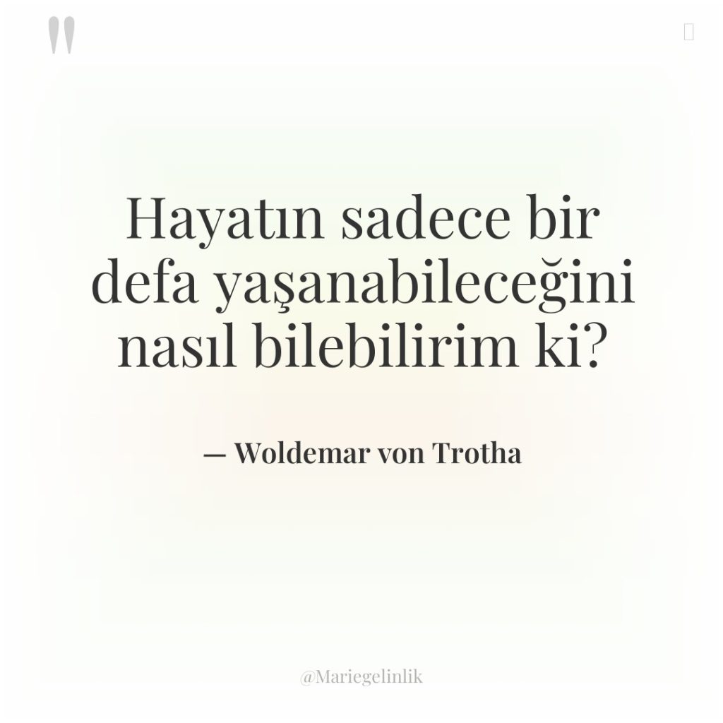 Hayatın sadece bir defa yaşanabileceğini nasıl bilebilirim ki?