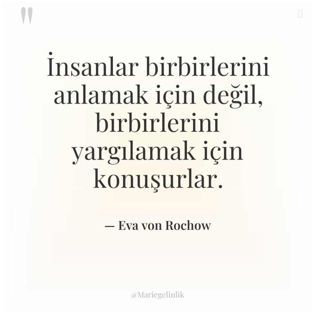 İnsanlar birbirlerini anlamak için değil, birbirlerini yargılamak için konuşurlar.