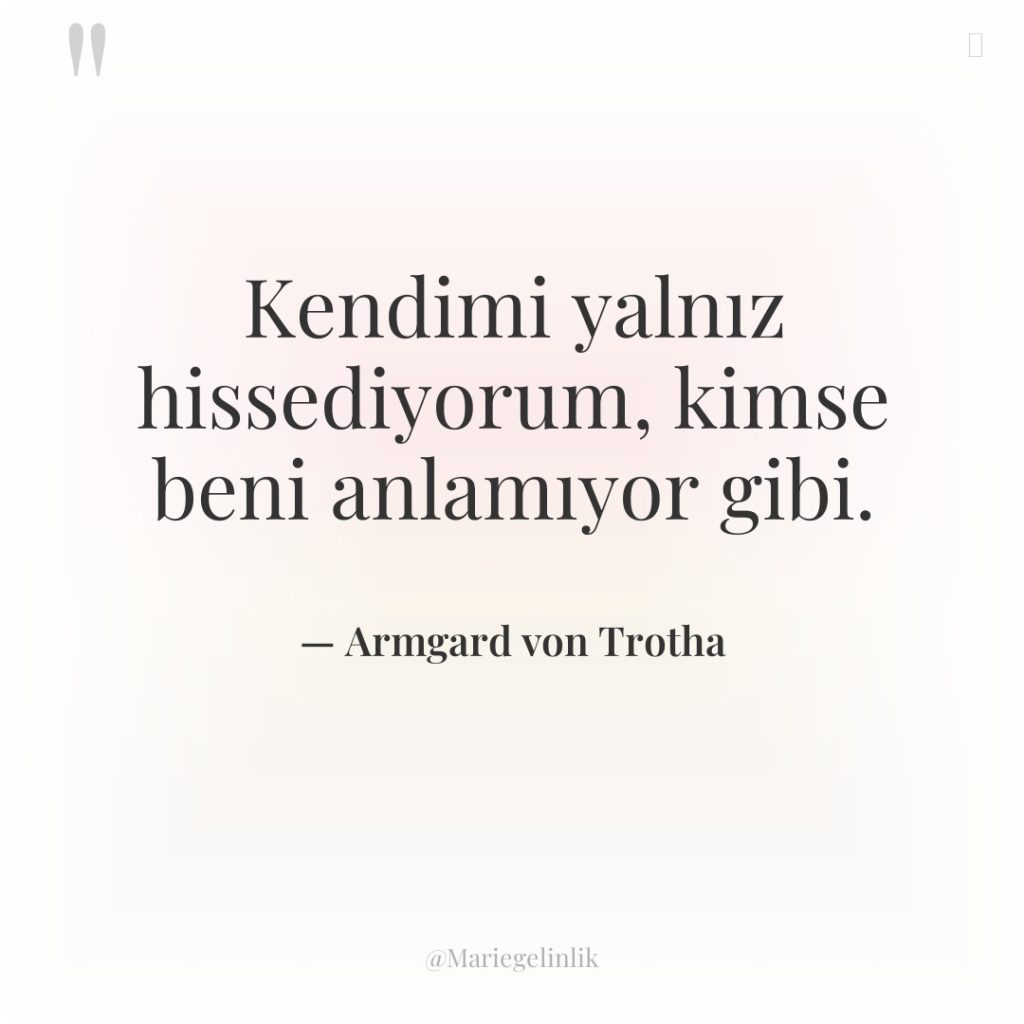 Kendimi yalnız hissediyorum, kimse beni anlamıyor gibi.