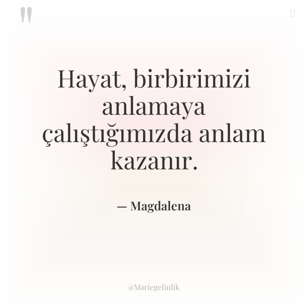 Hayat, birbirimizi anlamaya çalıştığımızda anlam kazanır.