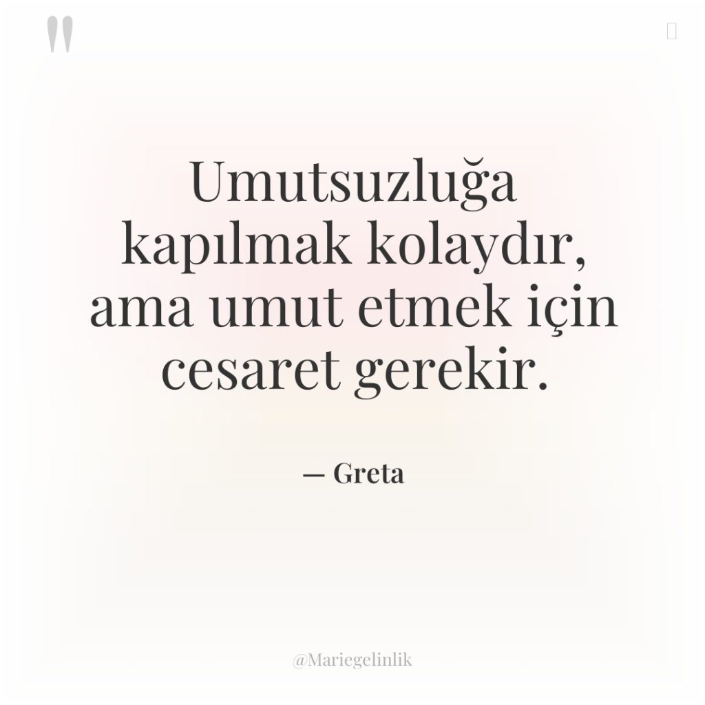 Umutsuzluğa kapılmak kolaydır, ama umut etmek için cesaret gerekir.