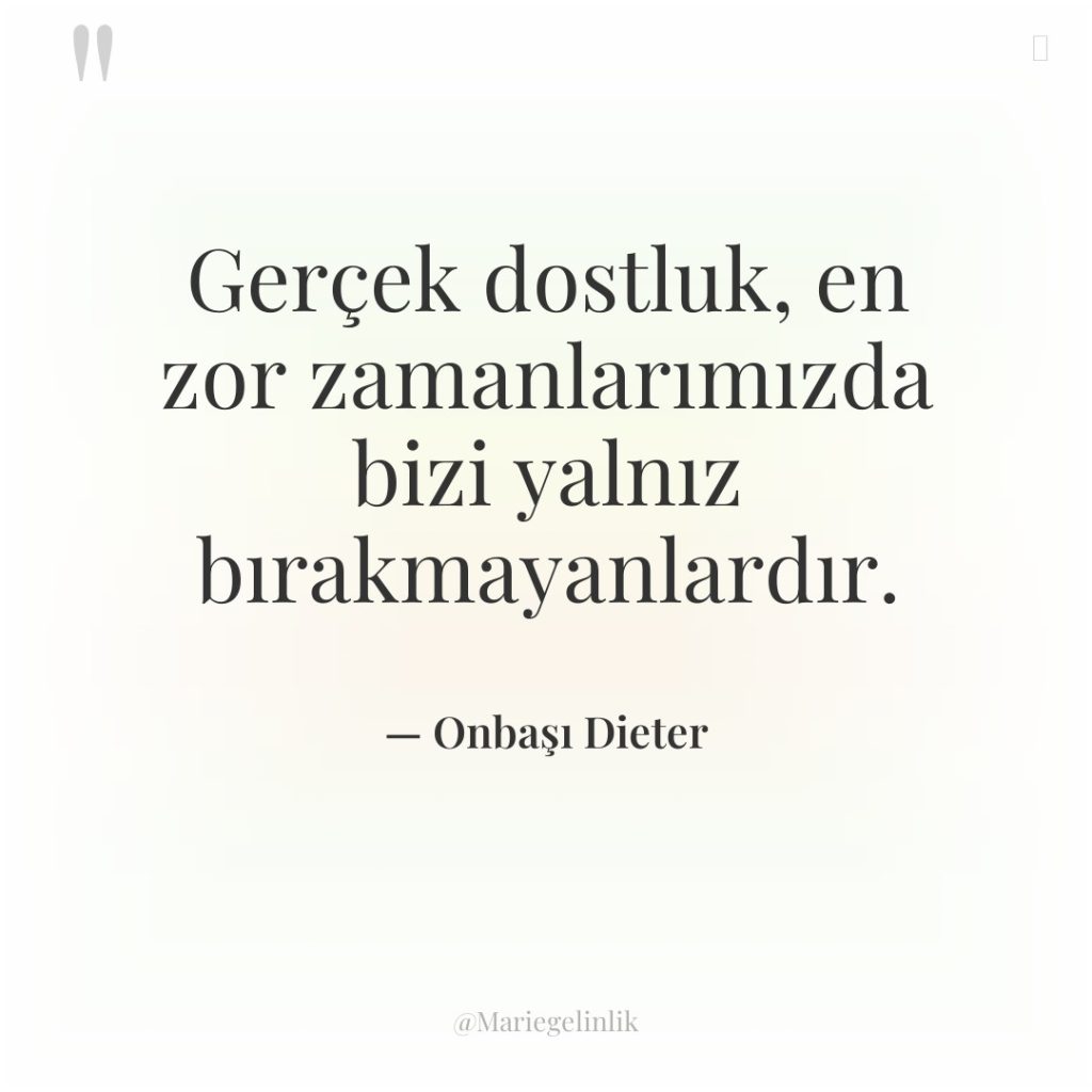 Gerçek dostluk, en zor zamanlarımızda bizi yalnız bırakmayanlardır.