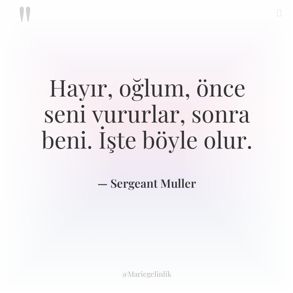 Hayır, oğlum, önce seni vururlar, sonra beni. İşte böyle olur.