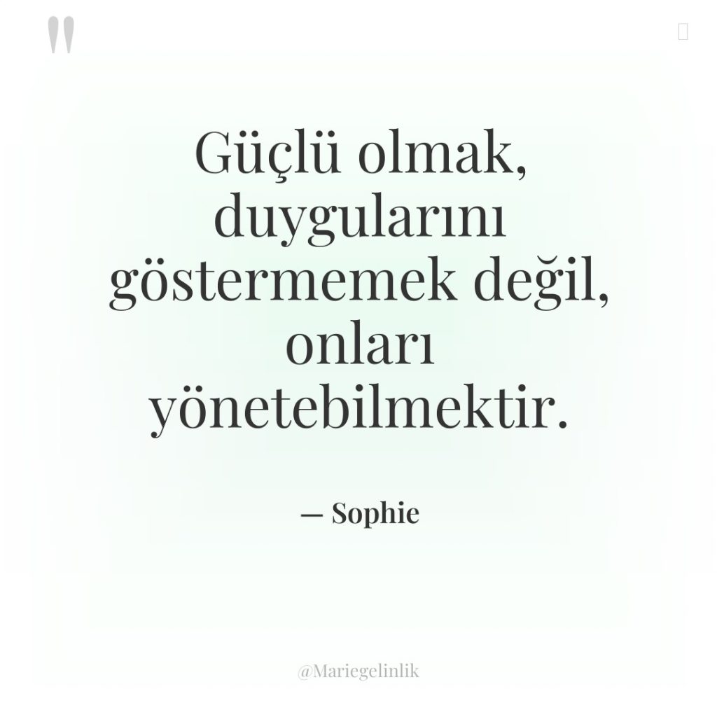 Güçlü olmak, duygularını göstermemek değil, onları yönetebilmektir.