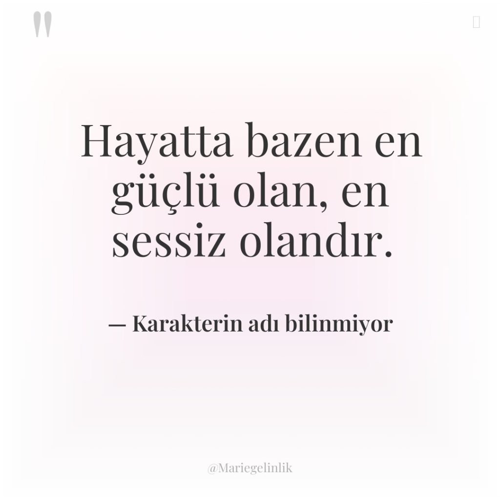 Hayatta bazen en güçlü olan, en sessiz olandır.
