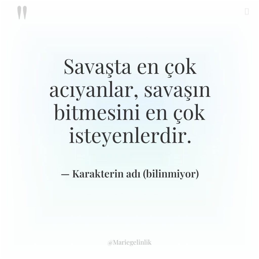 Savaşta en çok acıyanlar, savaşın bitmesini en çok isteyenlerdir.