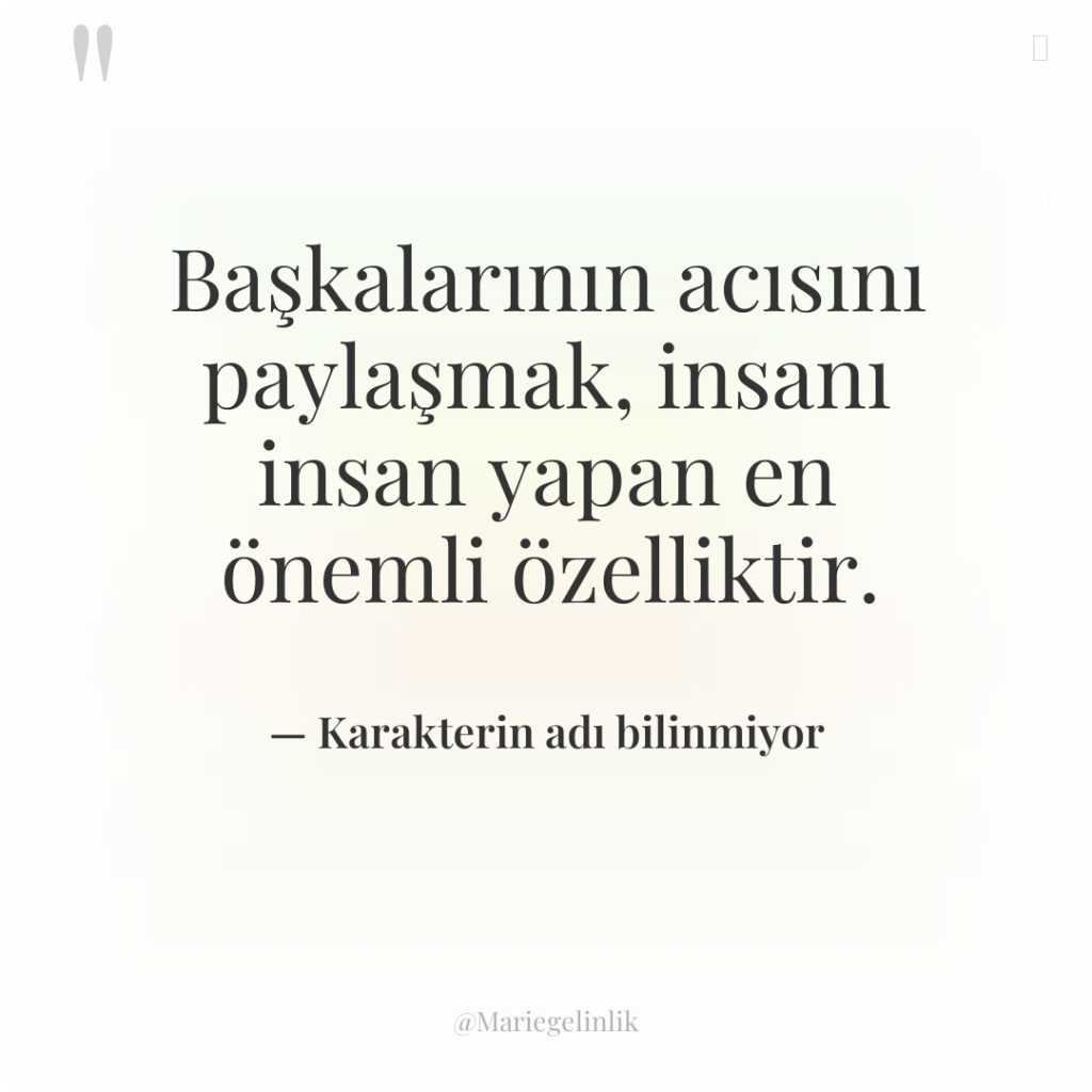 Başkalarının acısını paylaşmak, insanı insan yapan en önemli özelliktir.