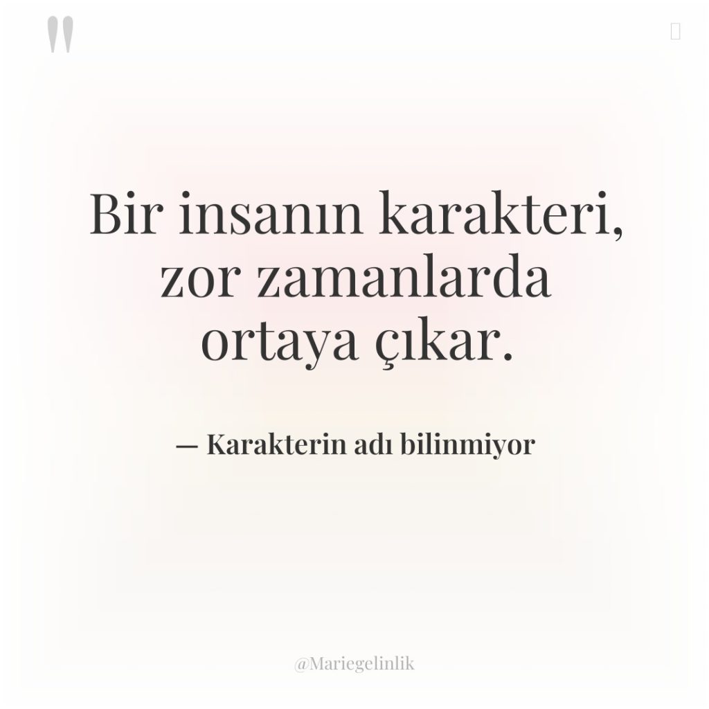 Bir insanın karakteri, zor zamanlarda ortaya çıkar.