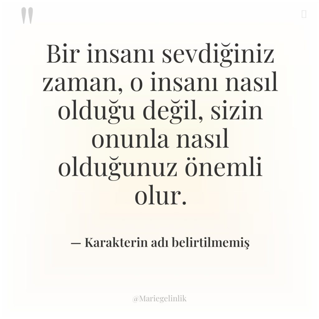 Bir insanı sevdiğiniz zaman, o insanı nasıl olduğu değil, sizin…