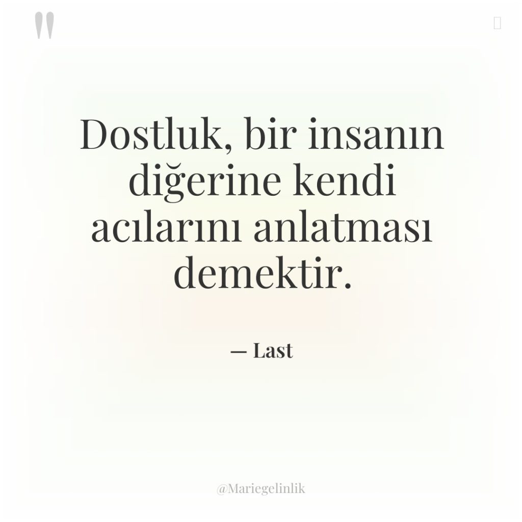Dostluk, bir insanın diğerine kendi acılarını anlatması demektir.