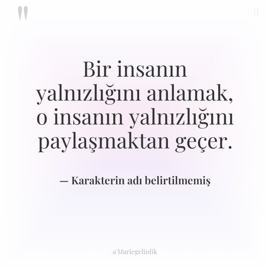 Bir insanın yalnızlığını anlamak, o insanın yalnızlığını paylaşmaktan geçer.