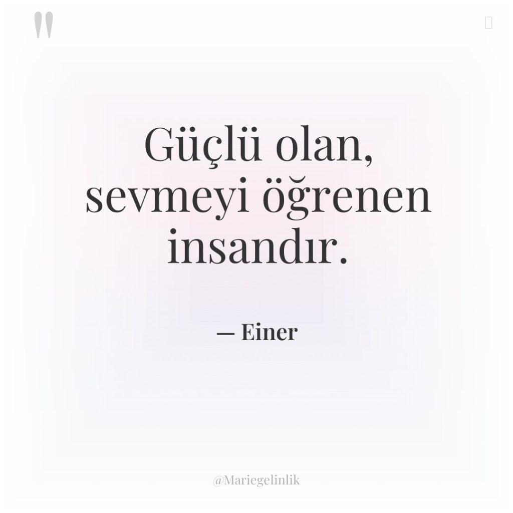 Güçlü olan, sevmeyi öğrenen insandır.