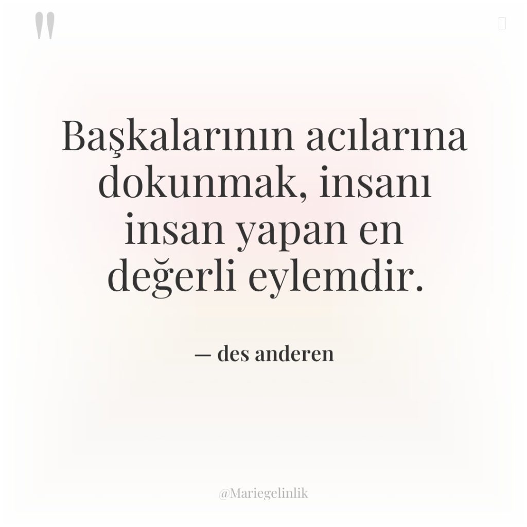 Başkalarının acılarına dokunmak, insanı insan yapan en değerli eylemdir.