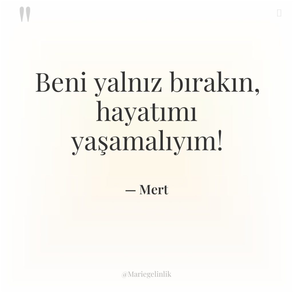 Beni yalnız bırakın, hayatımı yaşamalıyım!