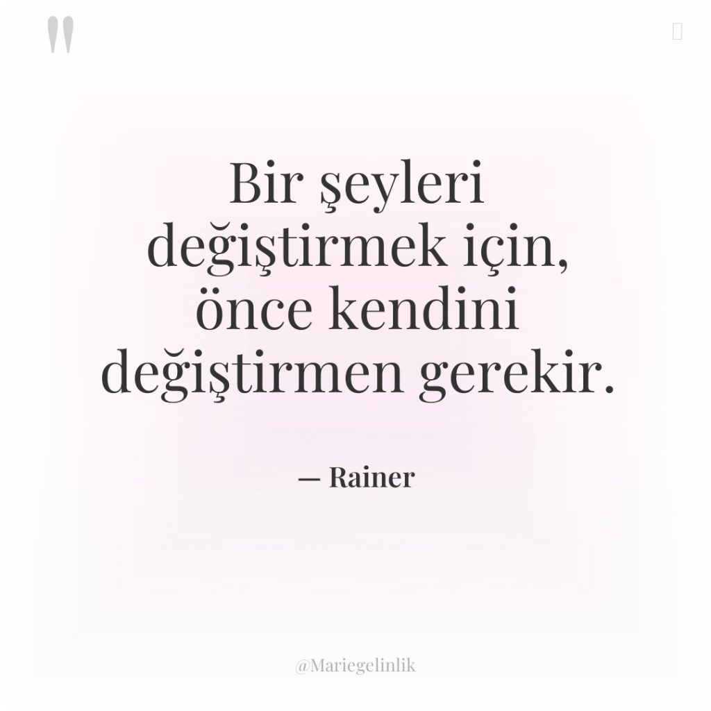 Bir şeyleri değiştirmek için, önce kendini değiştirmen gerekir.