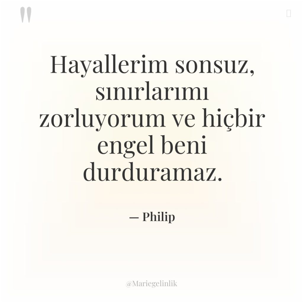 Hayallerim sonsuz, sınırlarımı zorluyorum ve hiçbir engel beni durduramaz.