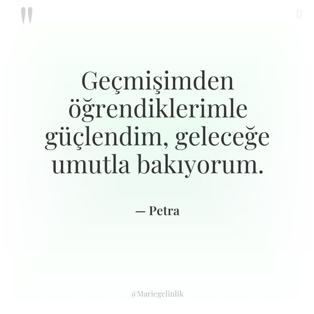Geçmişimden öğrendiklerimle güçlendim, geleceğe umutla bakıyorum.