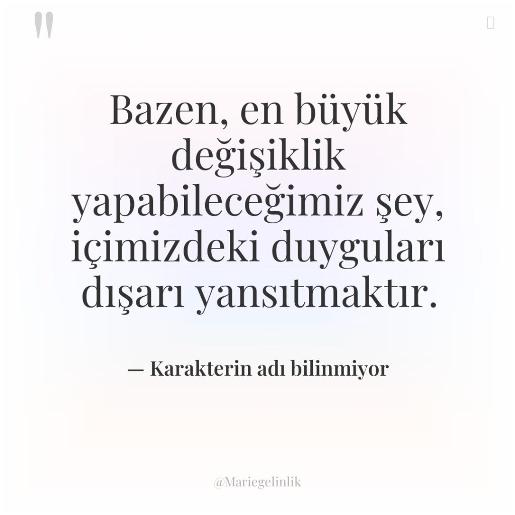 Bazen, en büyük değişiklik yapabileceğimiz şey, içimizdeki duyguları dışarı yansıtmaktır.