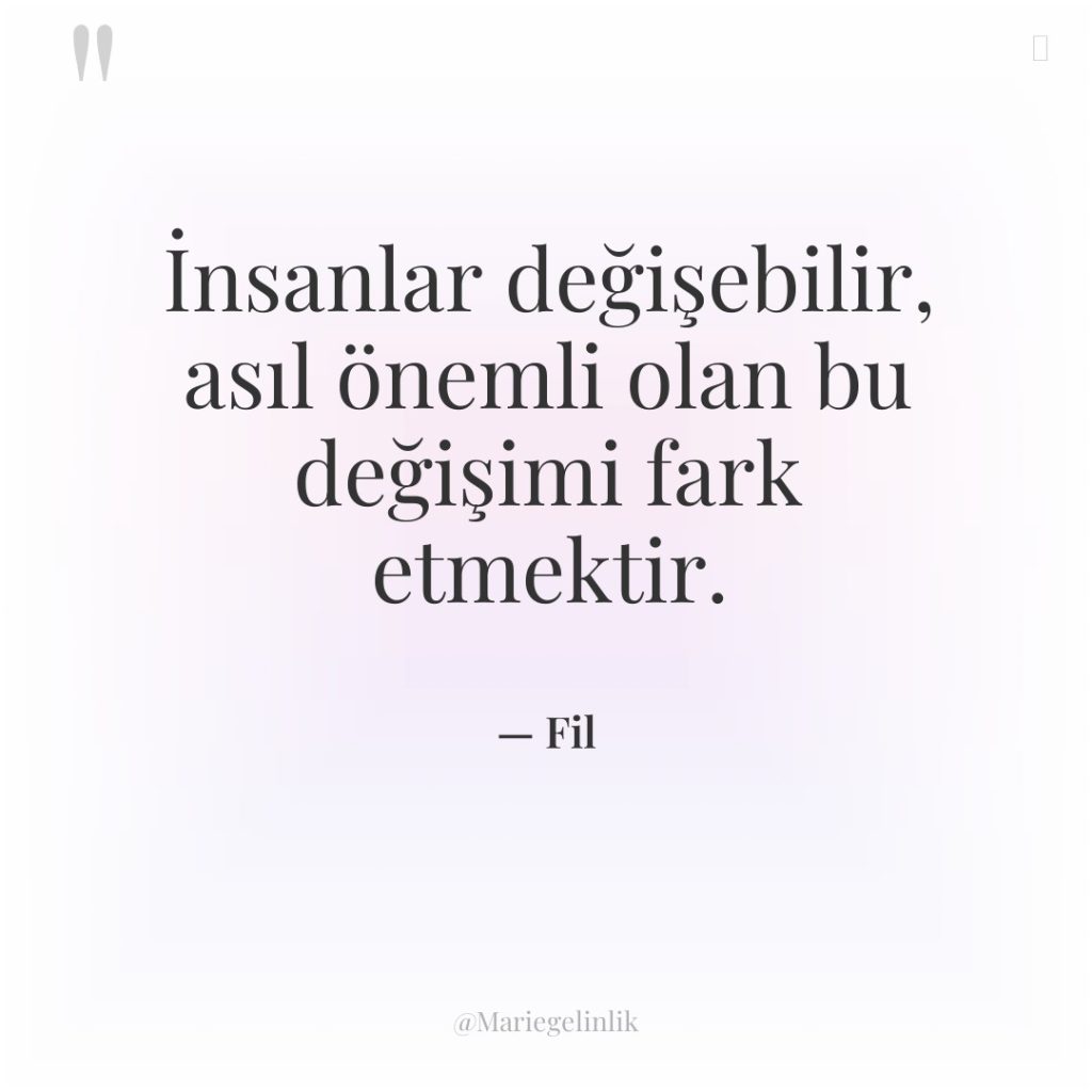 İnsanlar değişebilir, asıl önemli olan bu değişimi fark etmektir.