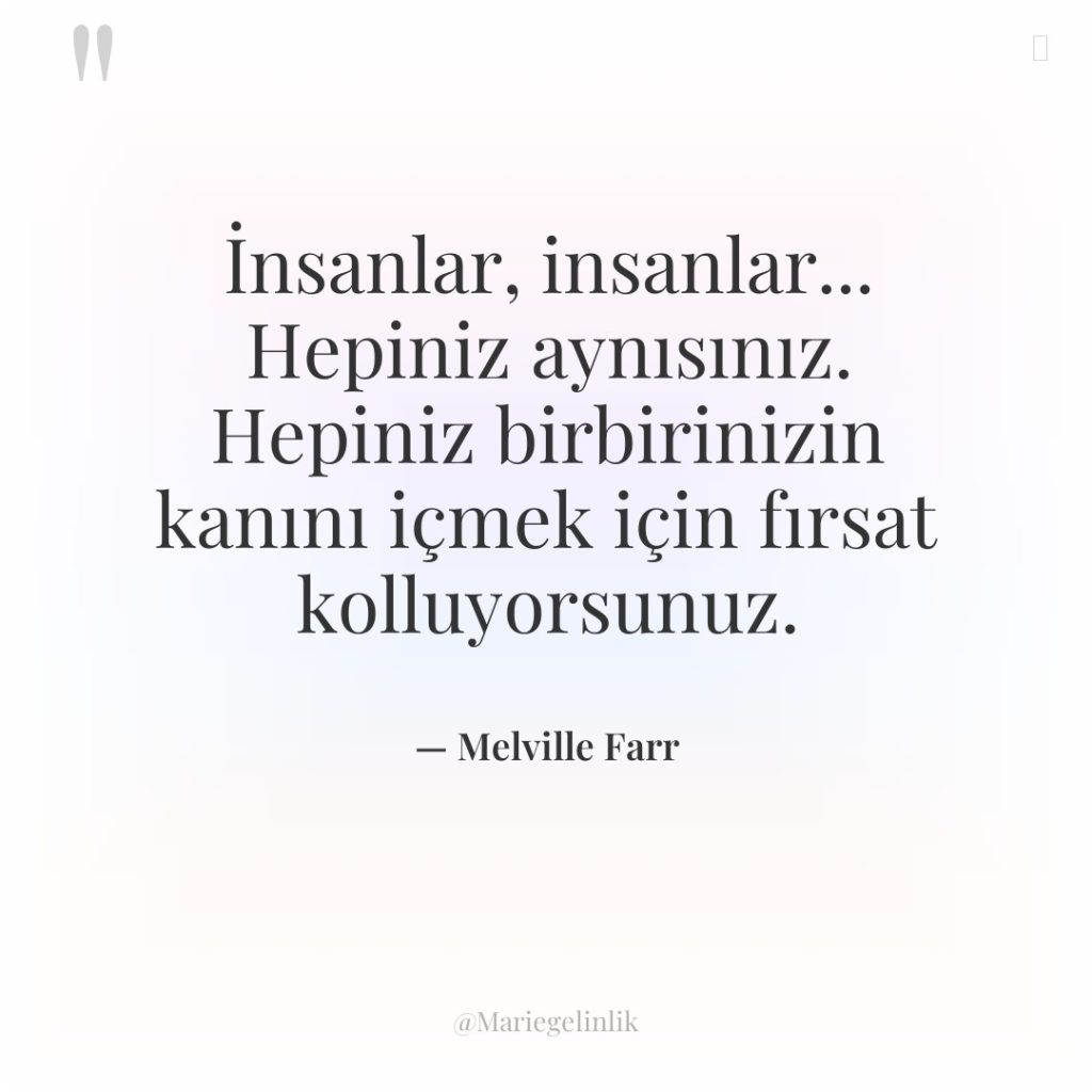 İnsanlar, insanlar… Hepiniz aynısınız. Hepiniz birbirinizin kanını içmek için fırsat…