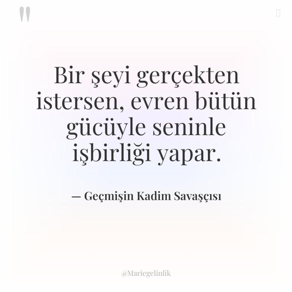 Bir şeyi gerçekten istersen, evren bütün gücüyle seninle işbirliği yapar.