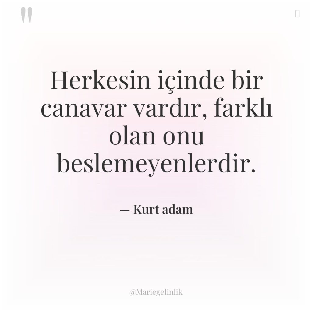 Herkesin içinde bir canavar vardır, farklı olan onu beslemeyenlerdir.