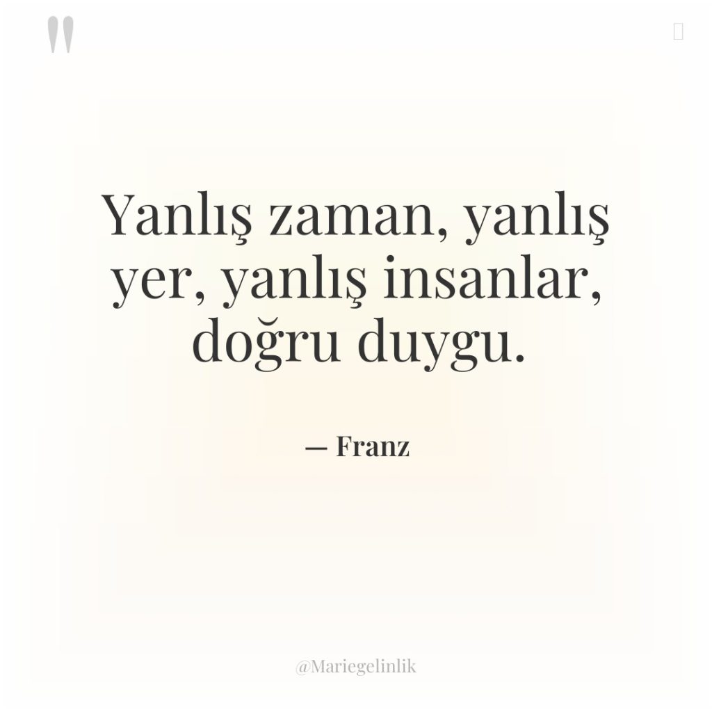 Yanlış zaman, yanlış yer, yanlış insanlar, doğru duygu.