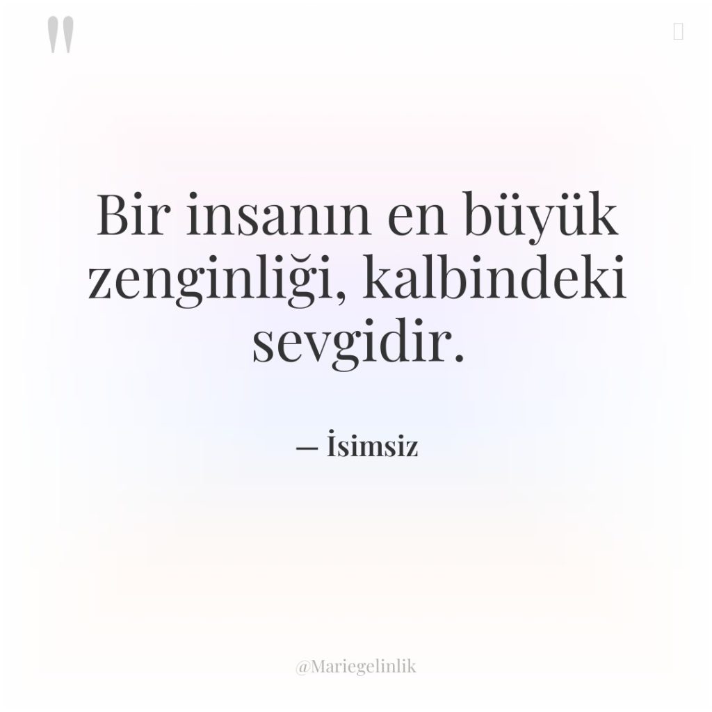 Bir insanın en büyük zenginliği, kalbindeki sevgidir.