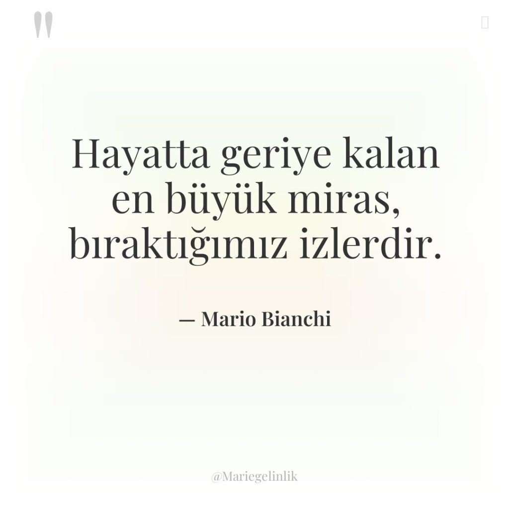 Hayatta geriye kalan en büyük miras, bıraktığımız izlerdir.