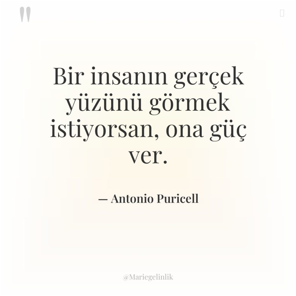 Bir insanın gerçek yüzünü görmek istiyorsan, ona güç ver.