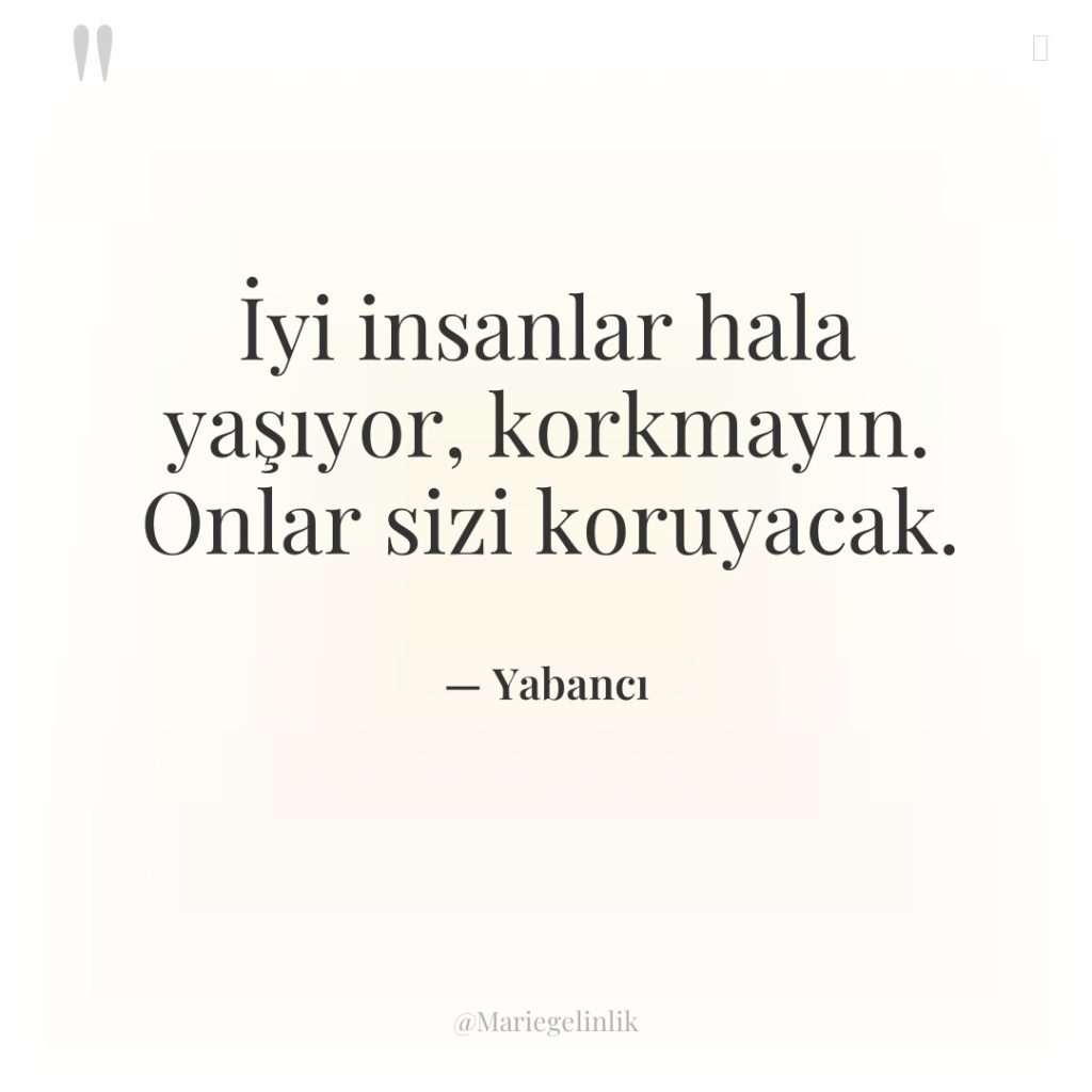 İyi insanlar hala yaşıyor, korkmayın. Onlar sizi koruyacak.