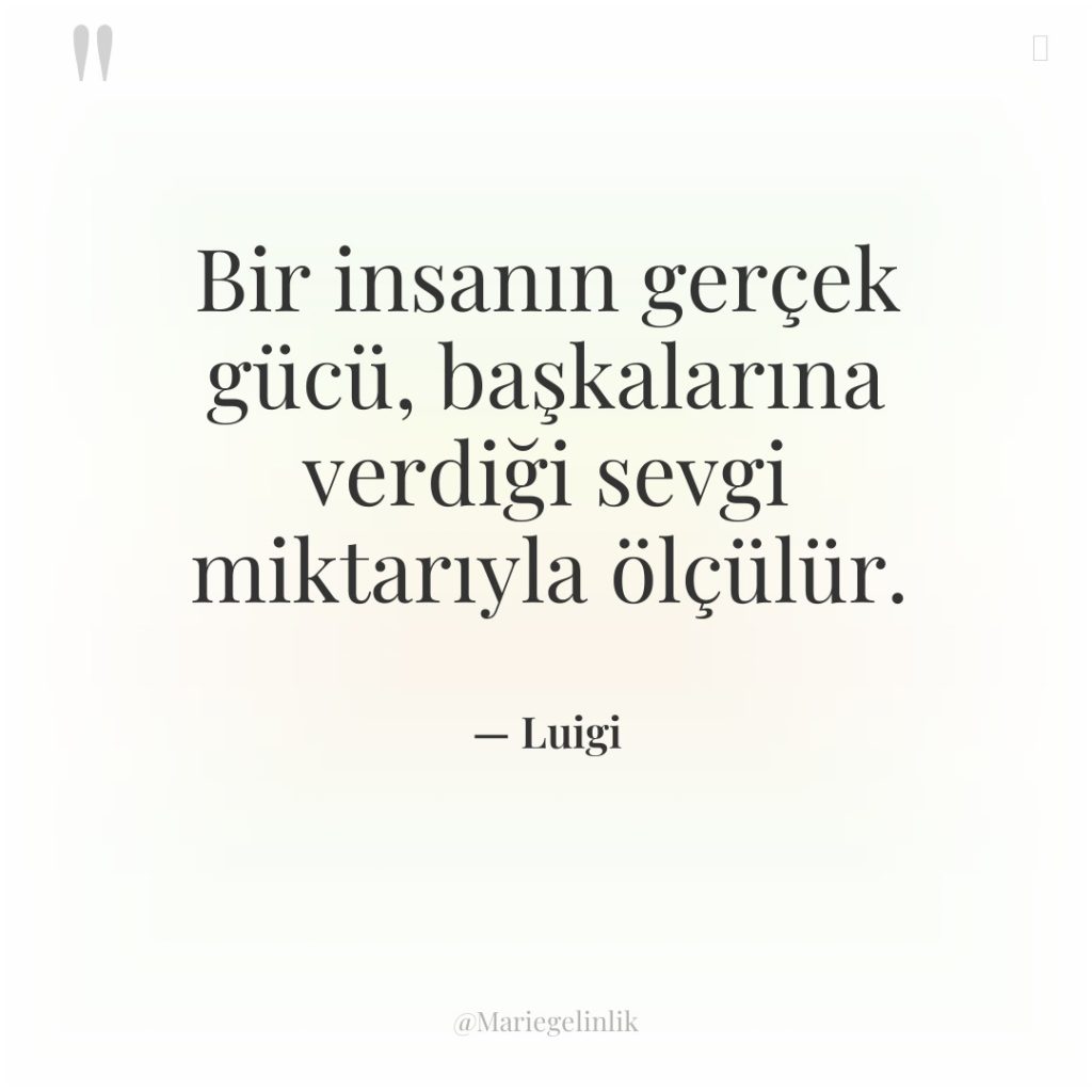 Bir insanın gerçek gücü, başkalarına verdiği sevgi miktarıyla ölçülür.