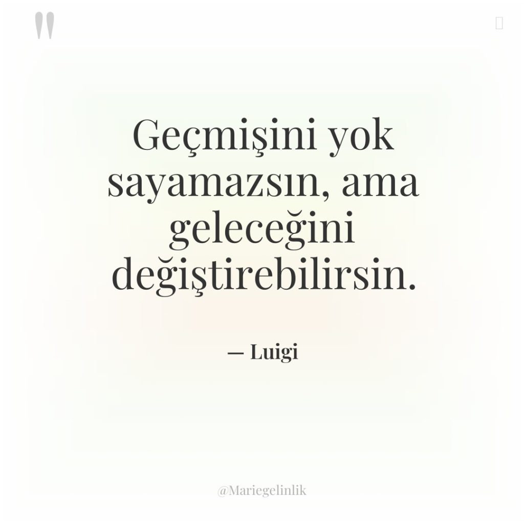 Geçmişini yok sayamazsın, ama geleceğini değiştirebilirsin.