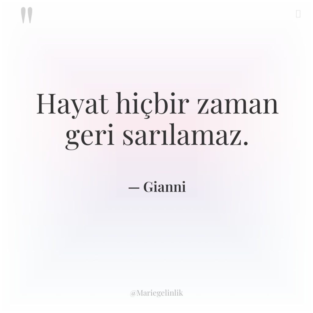 Hayat hiçbir zaman geri sarılamaz.