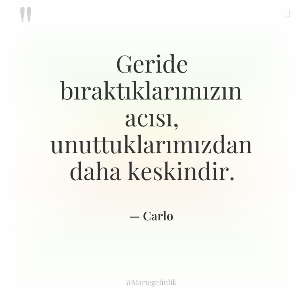 Geride bıraktıklarımızın acısı, unuttuklarımızdan daha keskindir.