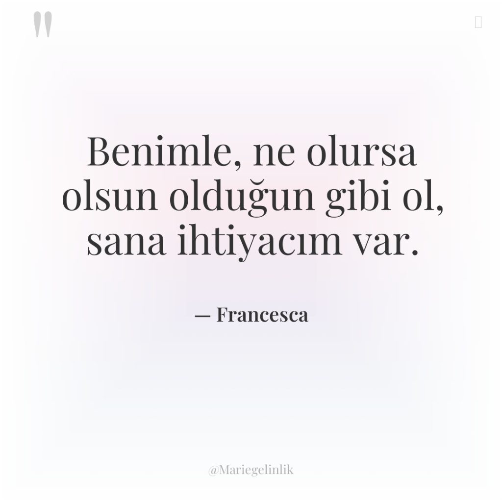 Benimle, ne olursa olsun olduğun gibi ol, sana ihtiyacım var.