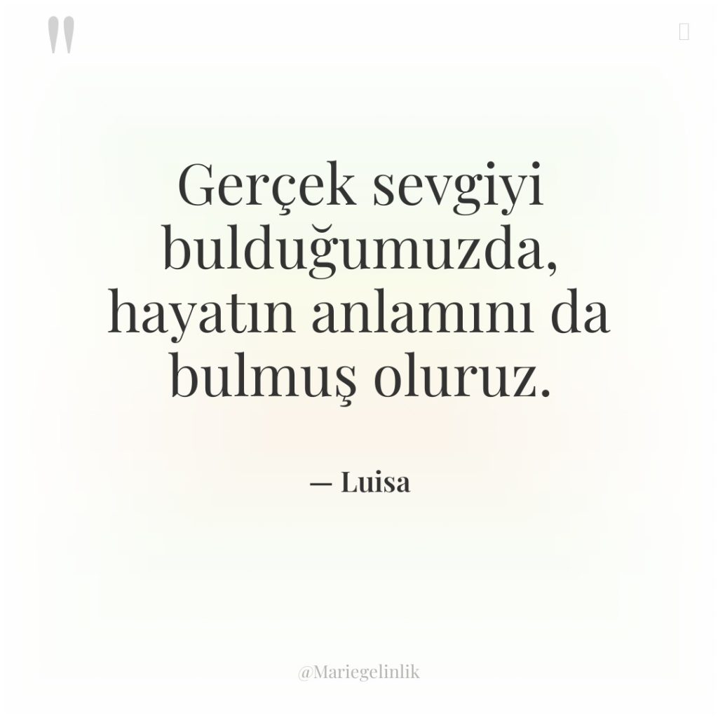 Gerçek sevgiyi bulduğumuzda, hayatın anlamını da bulmuş oluruz.