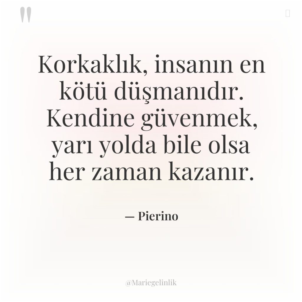 Korkaklık, insanın en kötü düşmanıdır. Kendine güvenmek, yarı yolda bile…