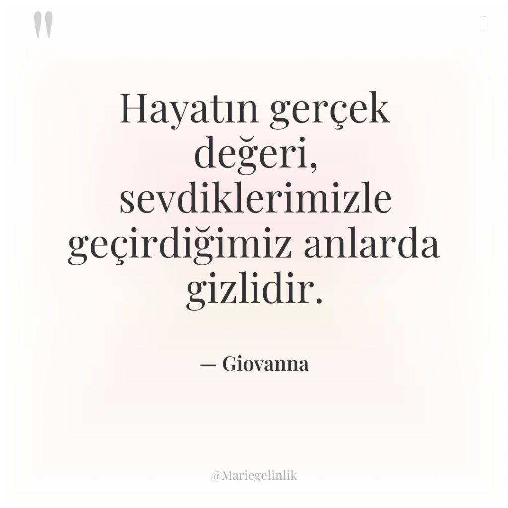 Hayatın gerçek değeri, sevdiklerimizle geçirdiğimiz anlarda gizlidir.