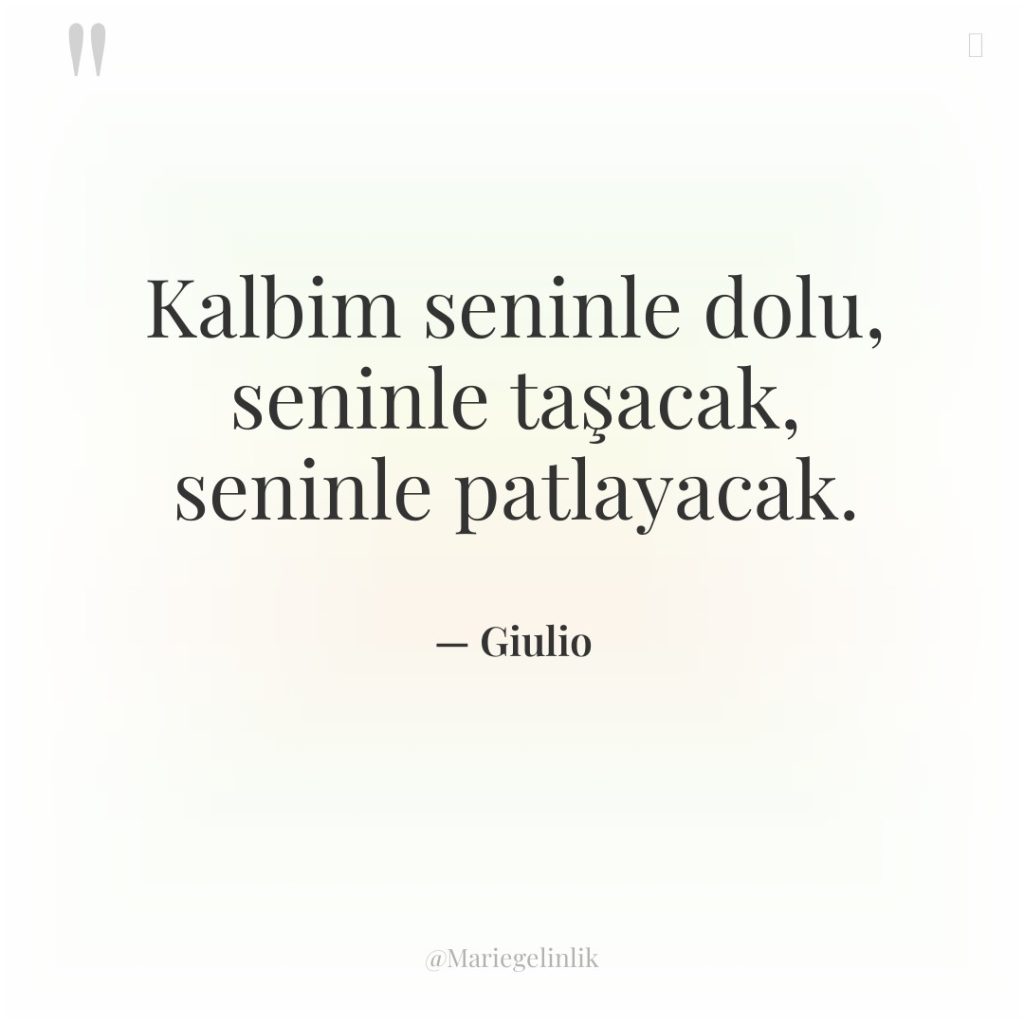 Kalbim seninle dolu, seninle taşacak, seninle patlayacak.