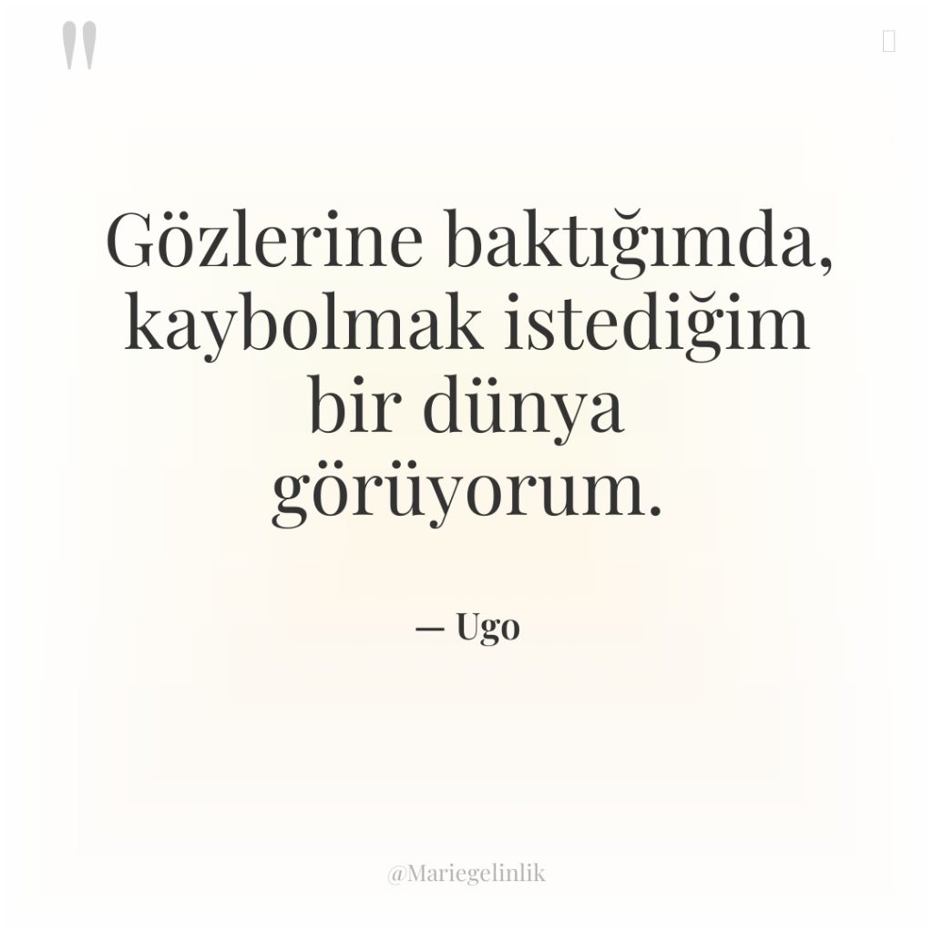 Gözlerine baktığımda, kaybolmak istediğim bir dünya görüyorum.