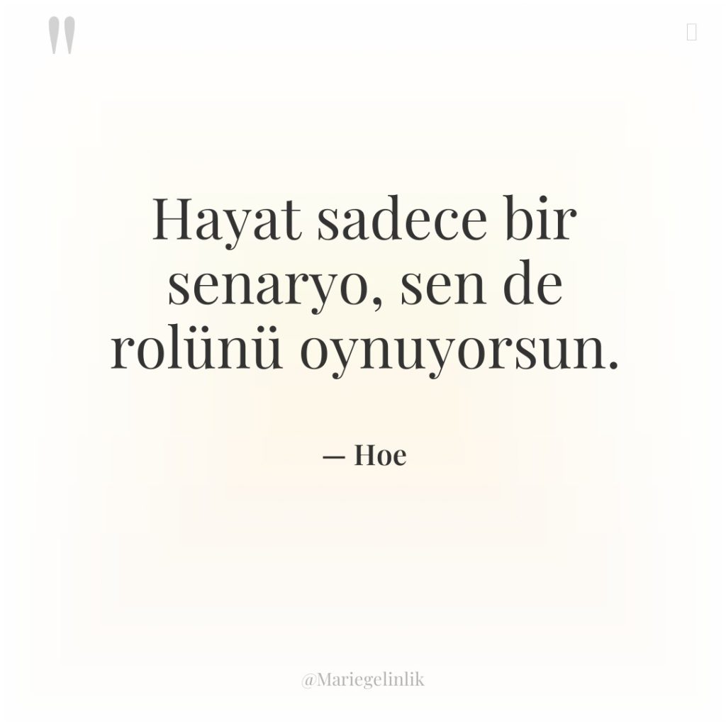 Hayat sadece bir senaryo, sen de rolünü oynuyorsun.