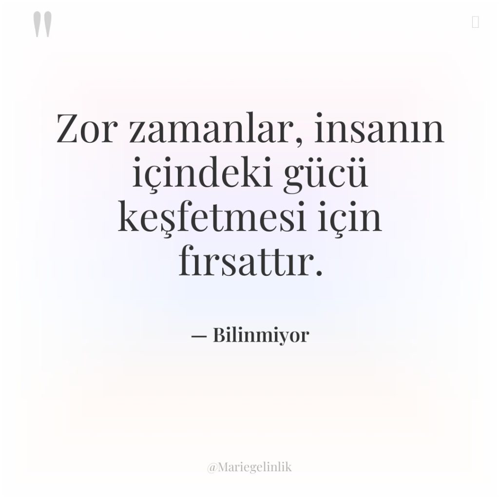 Zor zamanlar, insanın içindeki gücü keşfetmesi için fırsattır.