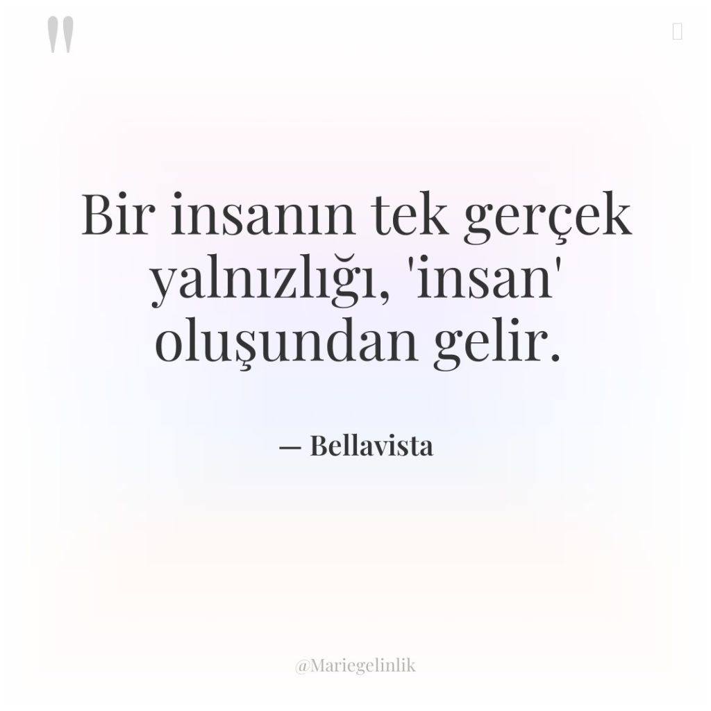 Bir insanın tek gerçek yalnızlığı, ‘insan’ oluşundan gelir.