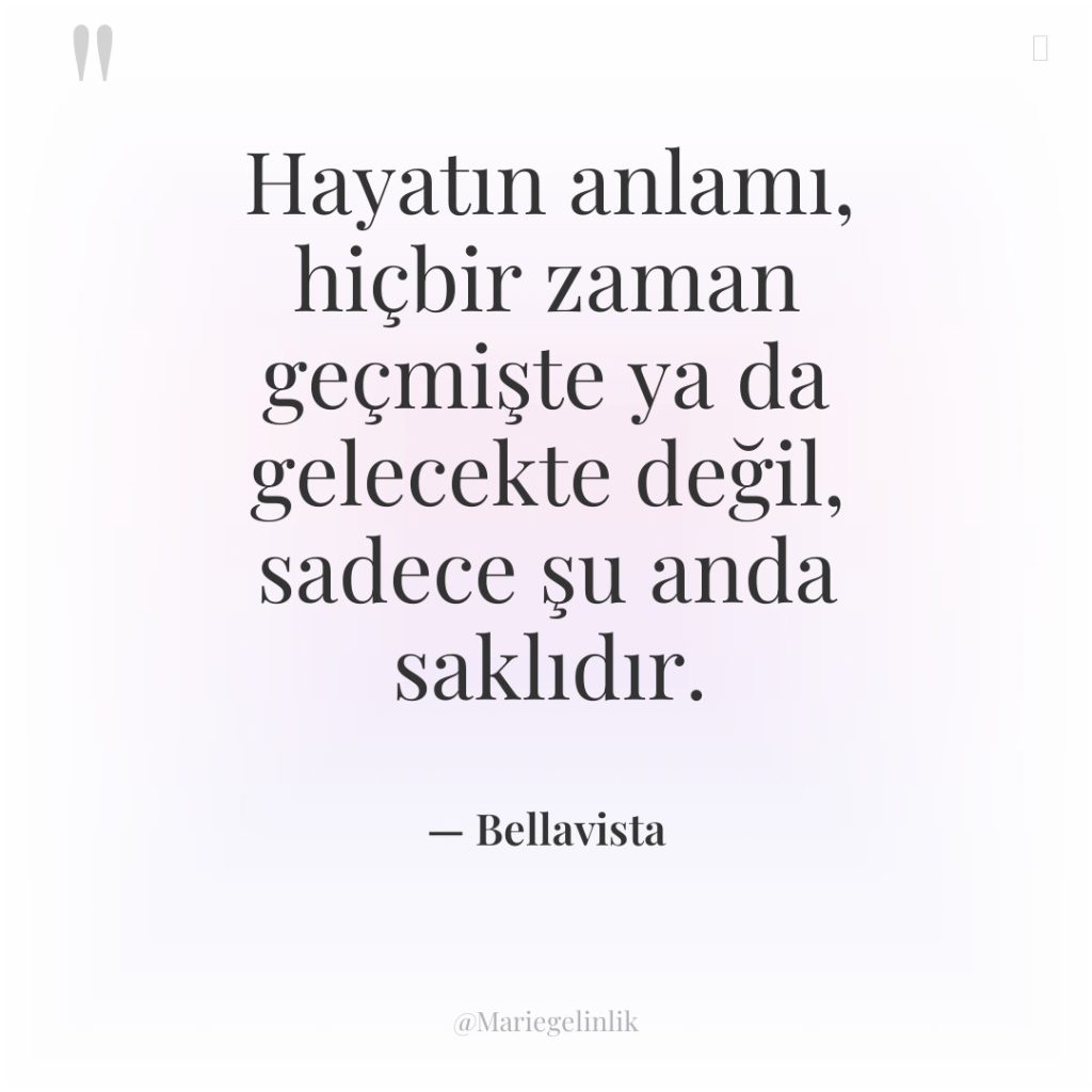 Hayatın anlamı, hiçbir zaman geçmişte ya da gelecekte değil, sadece…