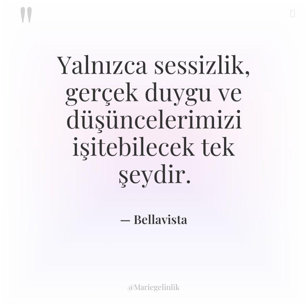 Yalnızca sessizlik, gerçek duygu ve düşüncelerimizi işitebilecek tek şeydir.