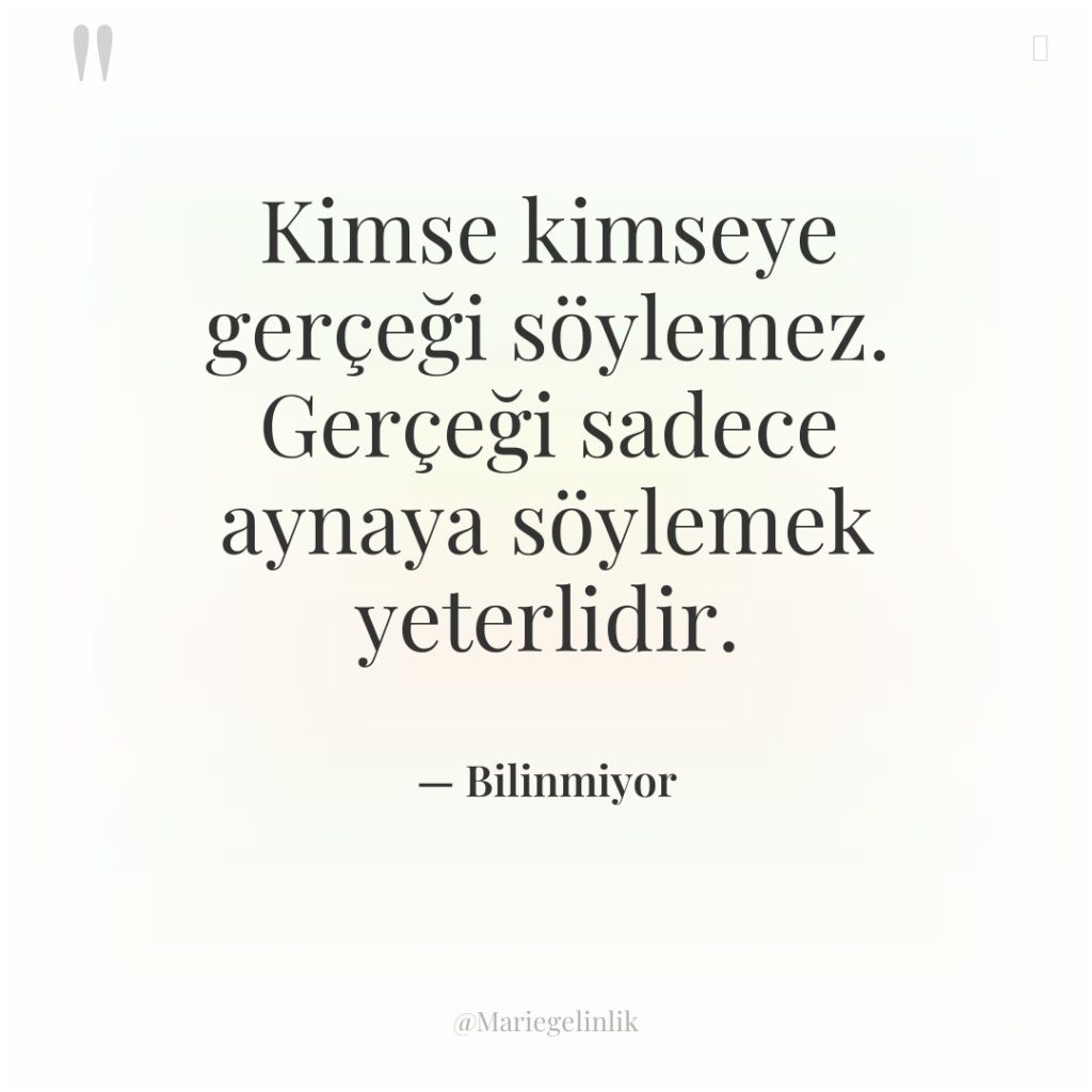 Kimse kimseye gerçeği söylemez. Gerçeği sadece aynaya söylemek yeterlidir.