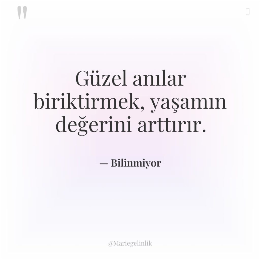 Güzel anılar biriktirmek, yaşamın değerini arttırır.