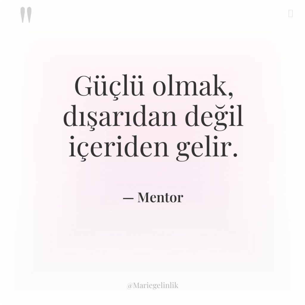 Güçlü olmak, dışarıdan değil içeriden gelir.