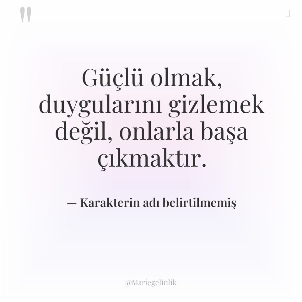 Güçlü olmak, duygularını gizlemek değil, onlarla başa çıkmaktır.